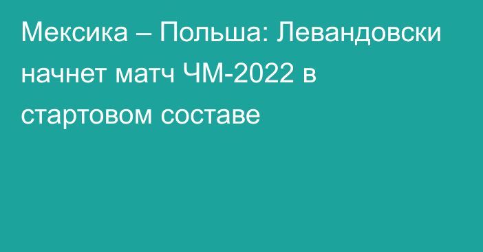 Мексика – Польша: Левандовски начнет матч ЧМ-2022 в стартовом составе