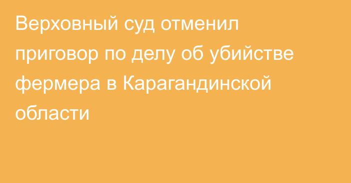 Верховный суд отменил приговор по делу об убийстве фермера в Карагандинской области