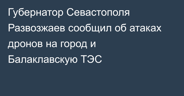 Губернатор Севастополя Развозжаев сообщил об атаках дронов на город и Балаклавскую ТЭС