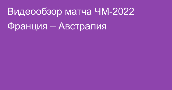 Видеообзор матча ЧМ-2022 Франция – Австралия