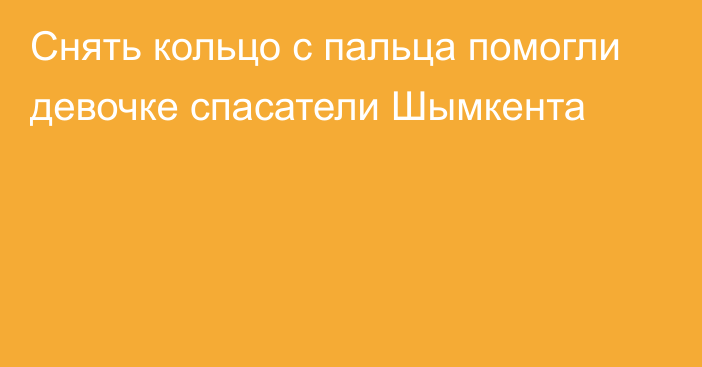 Снять кольцо с пальца помогли девочке спасатели Шымкента