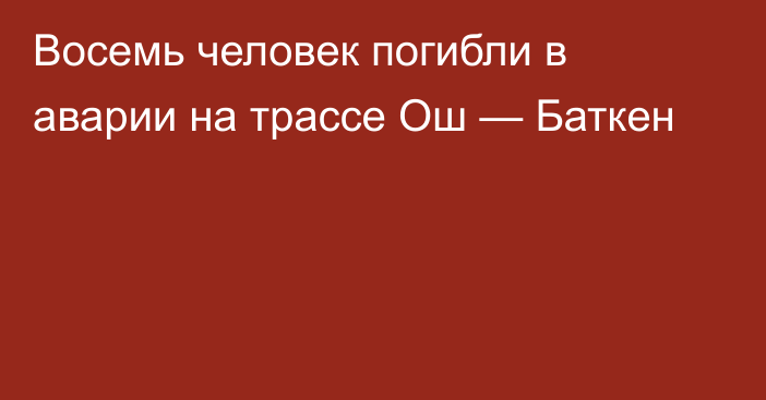 Восемь человек погибли в аварии на трассе Ош — Баткен