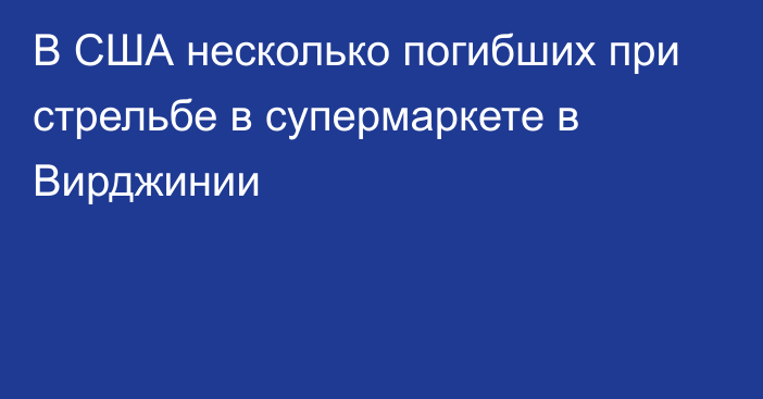 В США несколько погибших при стрельбе в супермаркете в Вирджинии