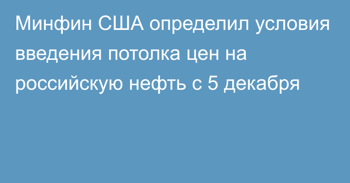 Минфин США определил условия введения потолка цен на российскую нефть с 5 декабря