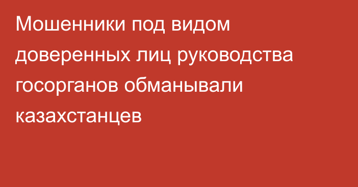 Мошенники под видом доверенных лиц руководства госорганов обманывали казахстанцев