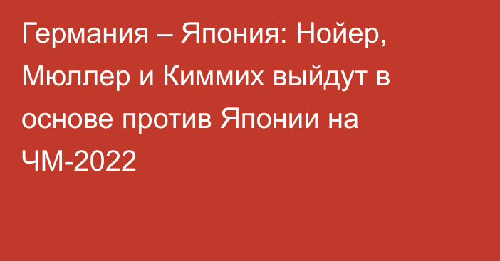 Германия – Япония: Нойер, Мюллер и Киммих выйдут в основе против Японии на ЧМ-2022