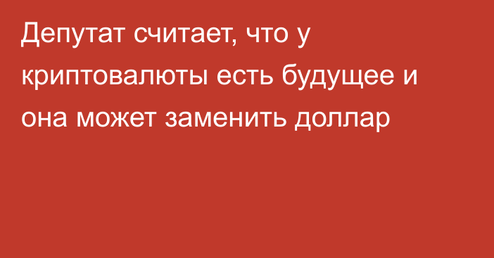 Депутат считает, что у криптовалюты есть будущее и она может заменить доллар