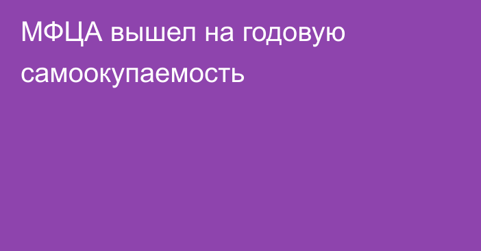 МФЦА вышел на годовую самоокупаемость