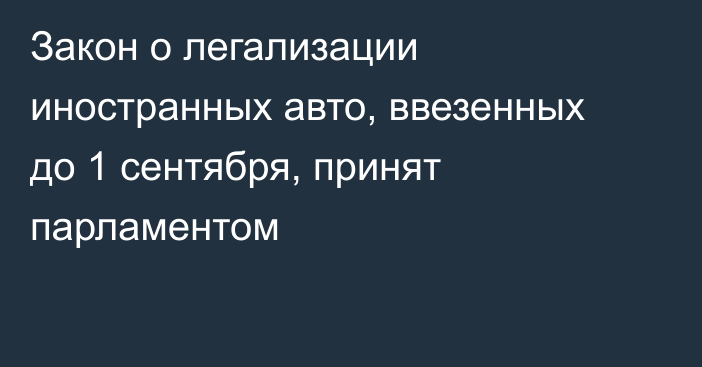 Закон о легализации иностранных авто, ввезенных до 1 сентября, принят парламентом