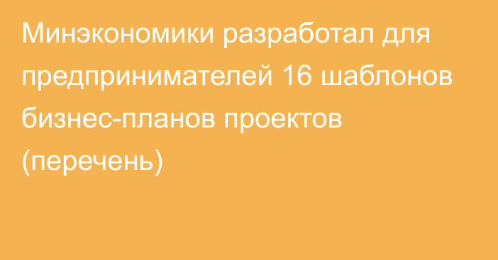 Минэкономики разработал для предпринимателей 16 шаблонов бизнес-планов проектов (перечень)