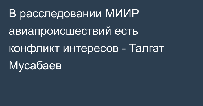 В расследовании МИИР авиапроисшествий есть конфликт интересов - Талгат Мусабаев