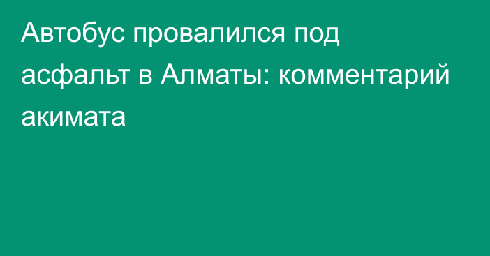 Автобус провалился под асфальт в Алматы: комментарий акимата