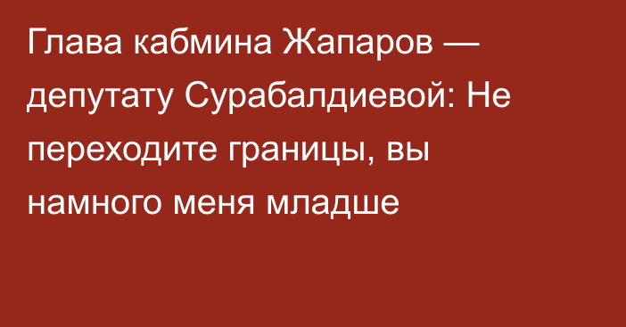 Глава кабмина Жапаров — депутату Сурабалдиевой: Не переходите границы, вы намного меня младше