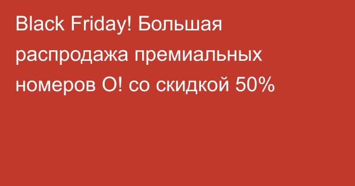 Black Friday! Большая распродажа премиальных номеров О! со скидкой 50%