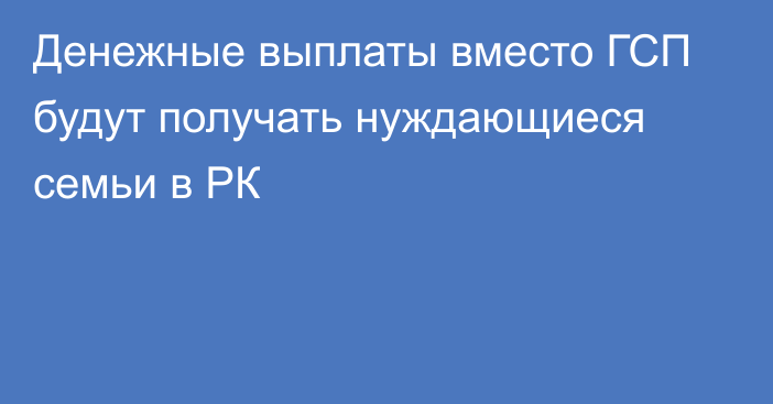 Денежные выплаты вместо ГСП будут получать нуждающиеся семьи в РК