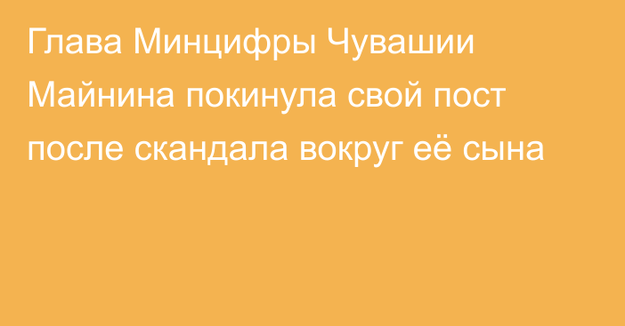 Глава Минцифры Чувашии Майнина покинула свой пост после скандала вокруг её сына