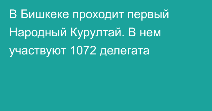 В Бишкеке проходит первый Народный Курултай. В нем участвуют 1072 делегата