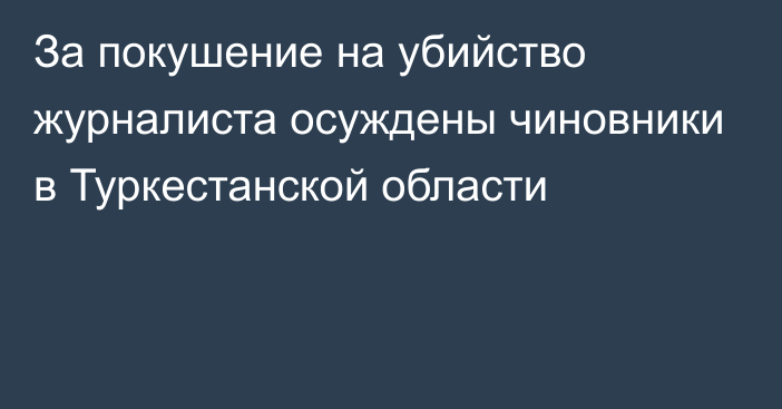 За покушение на убийство журналиста осуждены чиновники в Туркестанской области