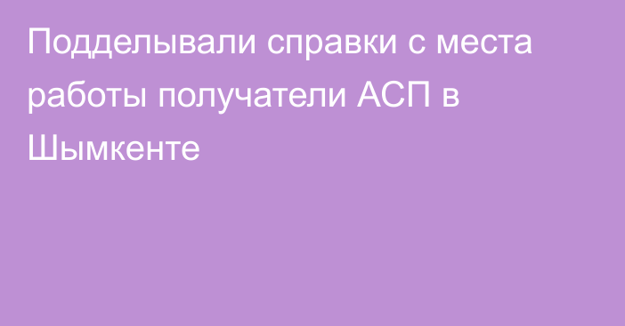 Подделывали справки с места работы получатели АСП в Шымкенте