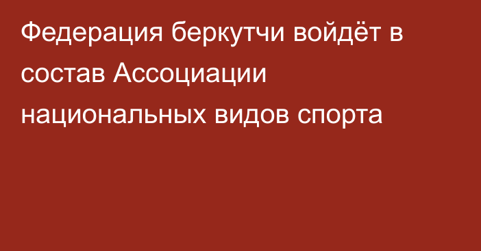 Федерация беркутчи войдёт в состав Ассоциации национальных видов спорта