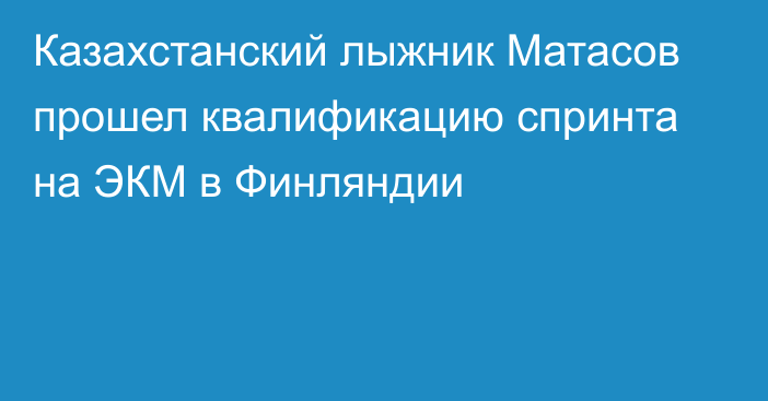 Казахстанский лыжник Матасов прошел квалификацию спринта на ЭКМ в Финляндии