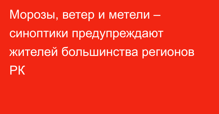 Морозы, ветер и метели – синоптики предупреждают жителей большинства регионов РК