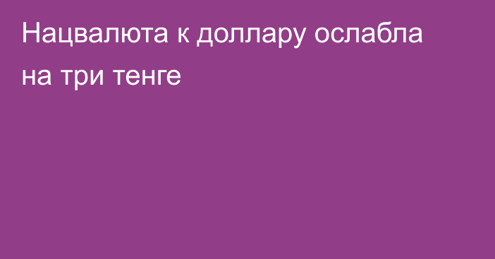 Нацвалюта к доллару ослабла на три тенге