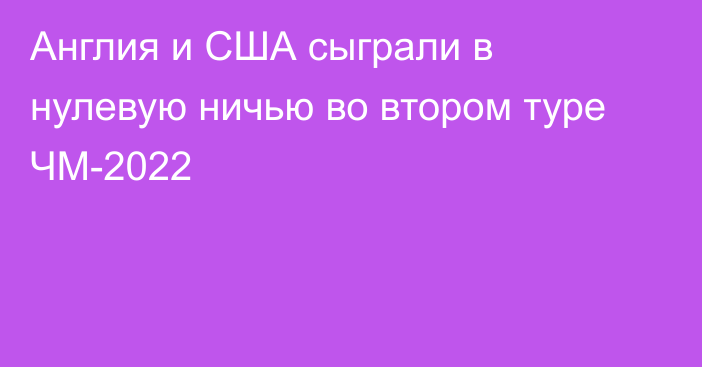 Англия и США сыграли в нулевую ничью во втором туре ЧМ-2022