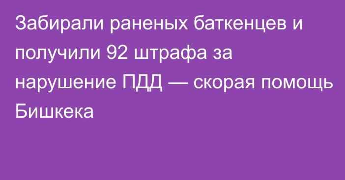 Забирали раненых баткенцев и получили 92 штрафа за нарушение ПДД — скорая помощь Бишкека