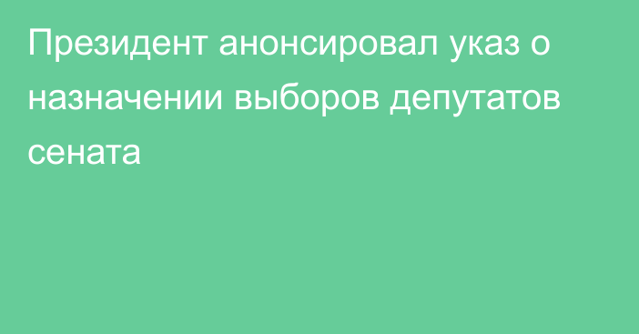 Президент анонсировал указ о назначении выборов депутатов сената