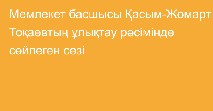 Мемлекет басшысы Қасым-Жомарт Тоқаевтың ұлықтау рәсімінде сөйлеген сөзі  