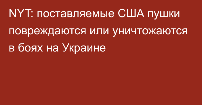 NYT: поставляемые США пушки повреждаются или уничтожаются в боях на Украине