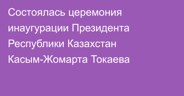 Состоялась церемония инаугурации Президента Республики Казахстан Касым-Жомарта Токаева