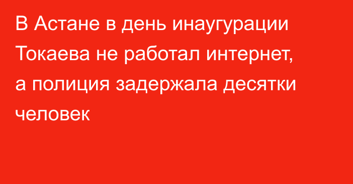 В Астане в день инаугурации Токаева не работал интернет, а полиция задержала десятки человек