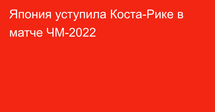 Япония уступила Коста-Рике в матче ЧМ-2022