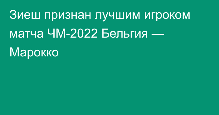 Зиеш признан лучшим игроком матча ЧМ-2022 Бельгия — Марокко