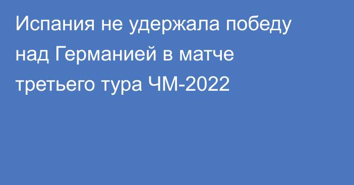 Испания не удержала победу над Германией в матче третьего тура ЧМ-2022