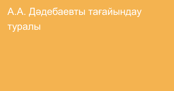 А.А. Дәдебаевты тағайындау туралы