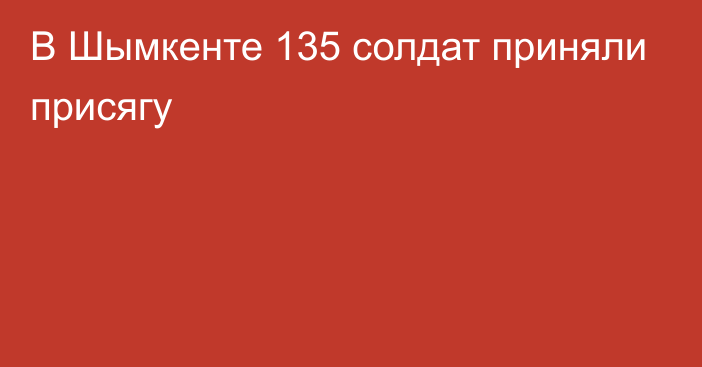  В Шымкенте 135 солдат приняли присягу