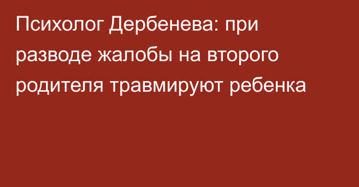 Психолог Дербенева: при разводе жалобы на второго родителя травмируют ребенка