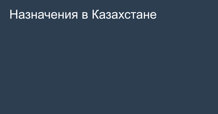 Назначения в Казахстане