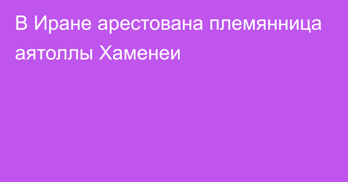 В Иране арестована племянница аятоллы Хаменеи