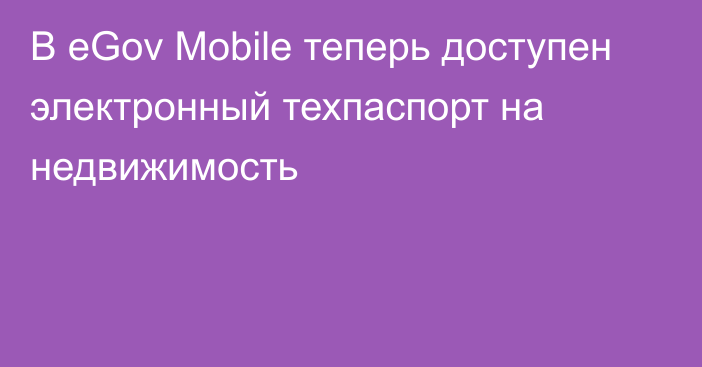 В eGov Mobile теперь доступен электронный техпаспорт на недвижимость