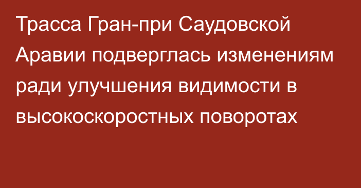 Трасса Гран-при Саудовской Аравии подверглась изменениям ради улучшения видимости в высокоскоростных поворотах