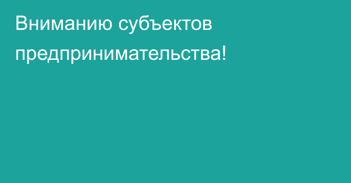 Вниманию субъектов предпринимательства!