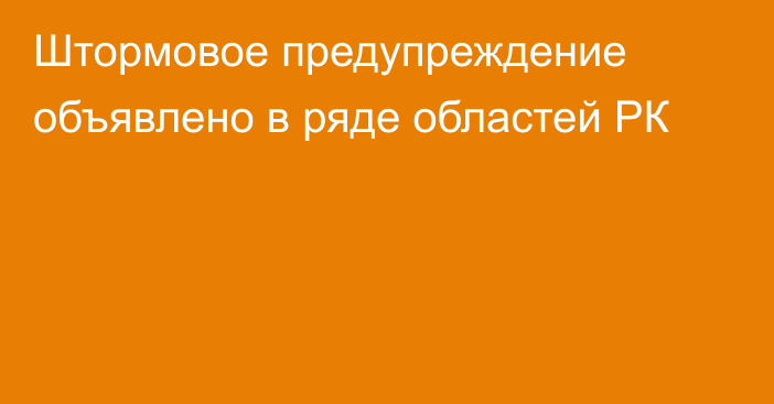 Штормовое предупреждение объявлено в ряде областей РК