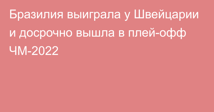 Бразилия выиграла у Швейцарии и досрочно вышла в плей-офф ЧМ-2022