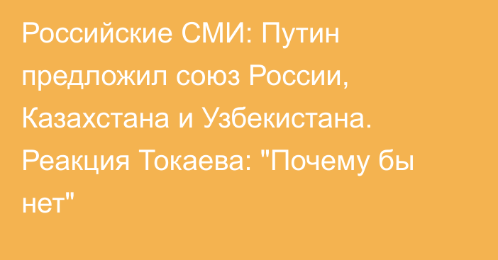 Российские СМИ: Путин предложил союз России, Казахстана и Узбекистана. Реакция Токаева: 