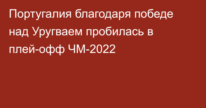 Португалия благодаря победе над Уругваем пробилась в плей-офф ЧМ-2022