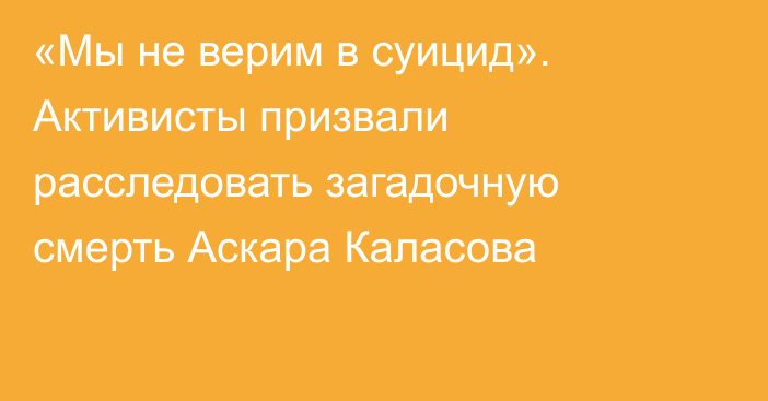 «Мы не верим в суицид». Активисты призвали расследовать загадочную смерть Аскара Каласова